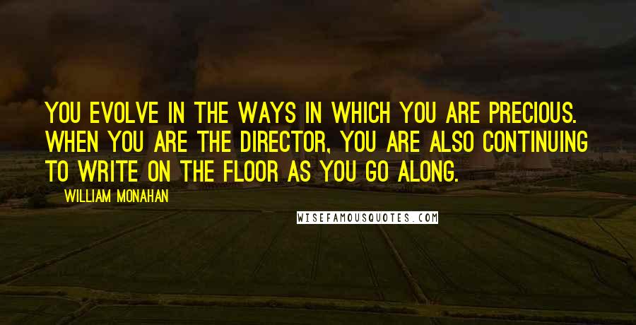 William Monahan Quotes: You evolve in the ways in which you are precious. When you are the director, you are also continuing to write on the floor as you go along.