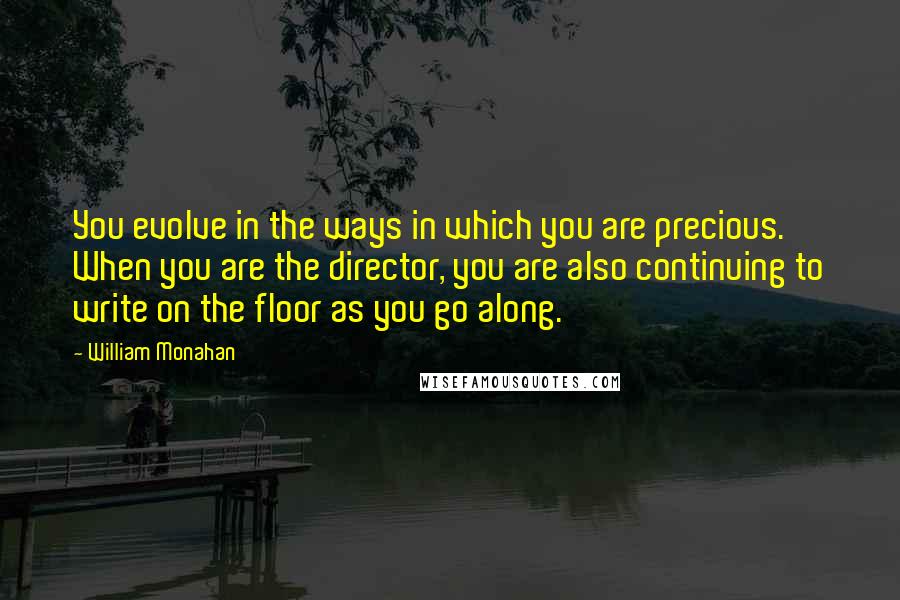 William Monahan Quotes: You evolve in the ways in which you are precious. When you are the director, you are also continuing to write on the floor as you go along.