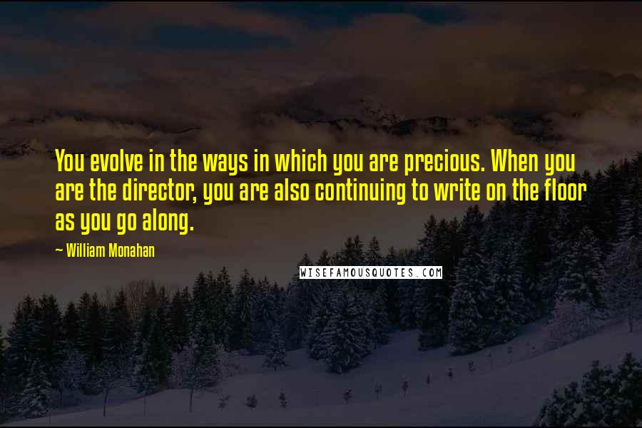 William Monahan Quotes: You evolve in the ways in which you are precious. When you are the director, you are also continuing to write on the floor as you go along.