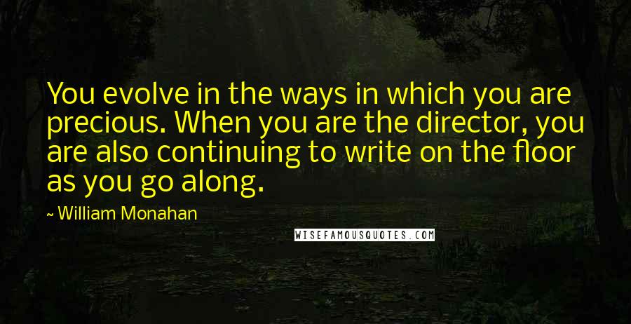 William Monahan Quotes: You evolve in the ways in which you are precious. When you are the director, you are also continuing to write on the floor as you go along.