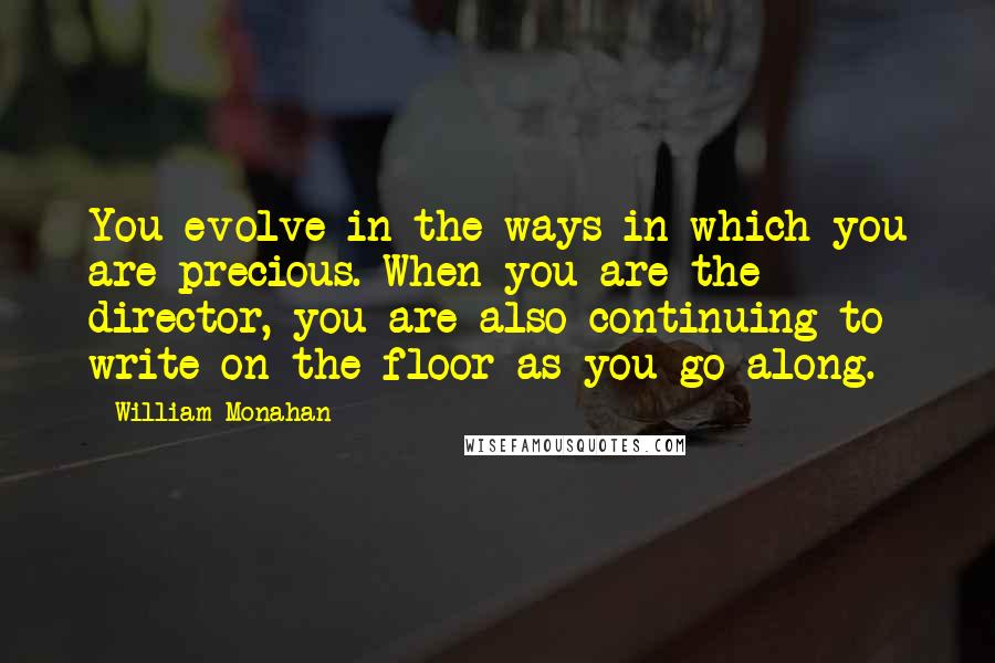 William Monahan Quotes: You evolve in the ways in which you are precious. When you are the director, you are also continuing to write on the floor as you go along.