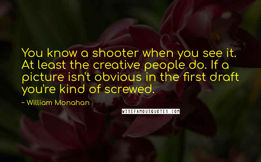 William Monahan Quotes: You know a shooter when you see it. At least the creative people do. If a picture isn't obvious in the first draft you're kind of screwed.