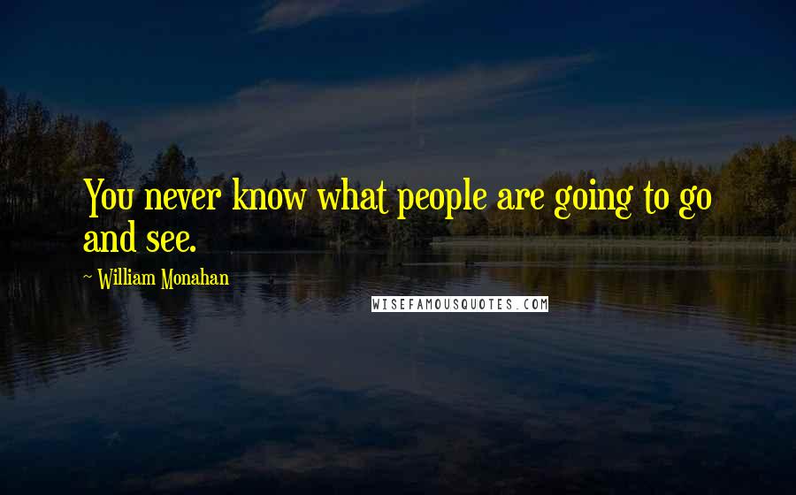 William Monahan Quotes: You never know what people are going to go and see.