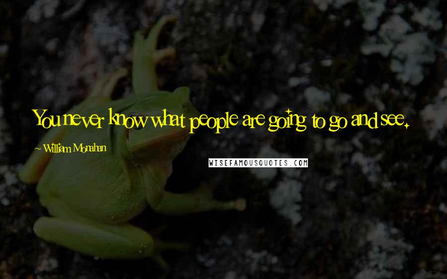 William Monahan Quotes: You never know what people are going to go and see.