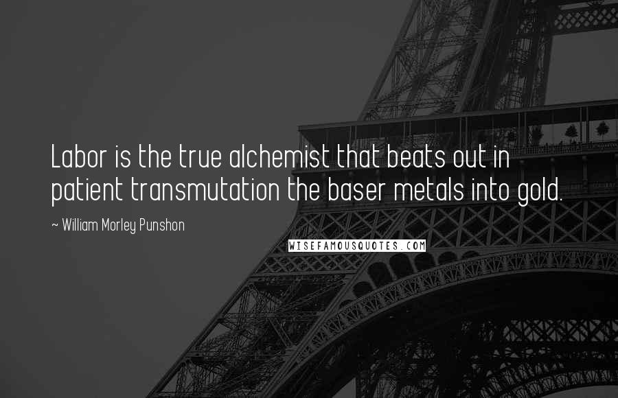 William Morley Punshon Quotes: Labor is the true alchemist that beats out in patient transmutation the baser metals into gold.