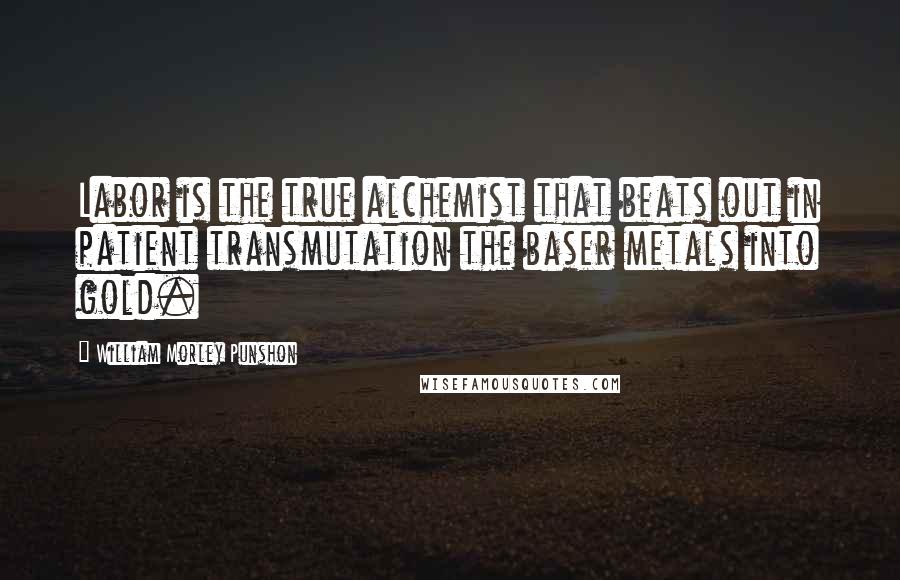 William Morley Punshon Quotes: Labor is the true alchemist that beats out in patient transmutation the baser metals into gold.