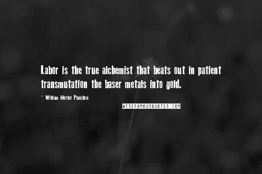 William Morley Punshon Quotes: Labor is the true alchemist that beats out in patient transmutation the baser metals into gold.