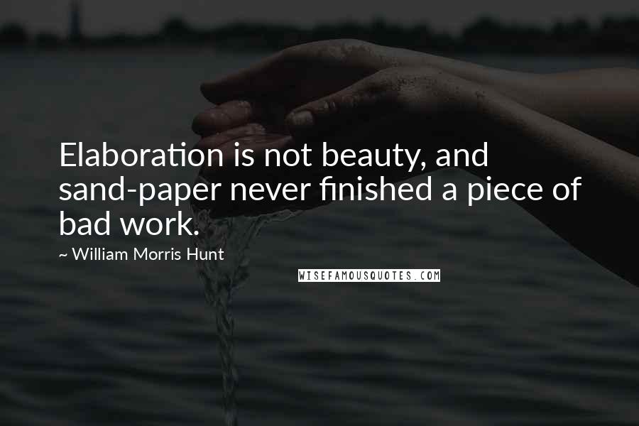 William Morris Hunt Quotes: Elaboration is not beauty, and sand-paper never finished a piece of bad work.