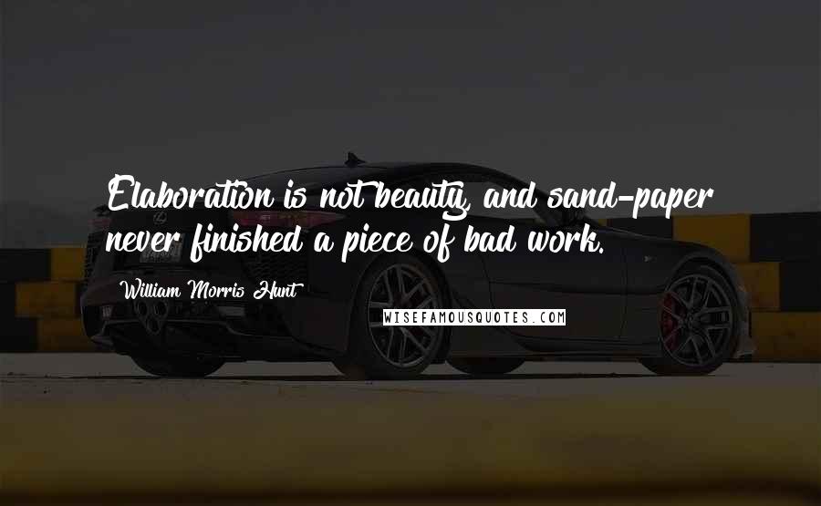 William Morris Hunt Quotes: Elaboration is not beauty, and sand-paper never finished a piece of bad work.