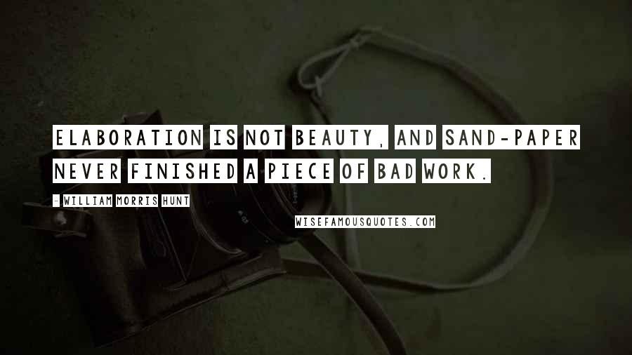 William Morris Hunt Quotes: Elaboration is not beauty, and sand-paper never finished a piece of bad work.