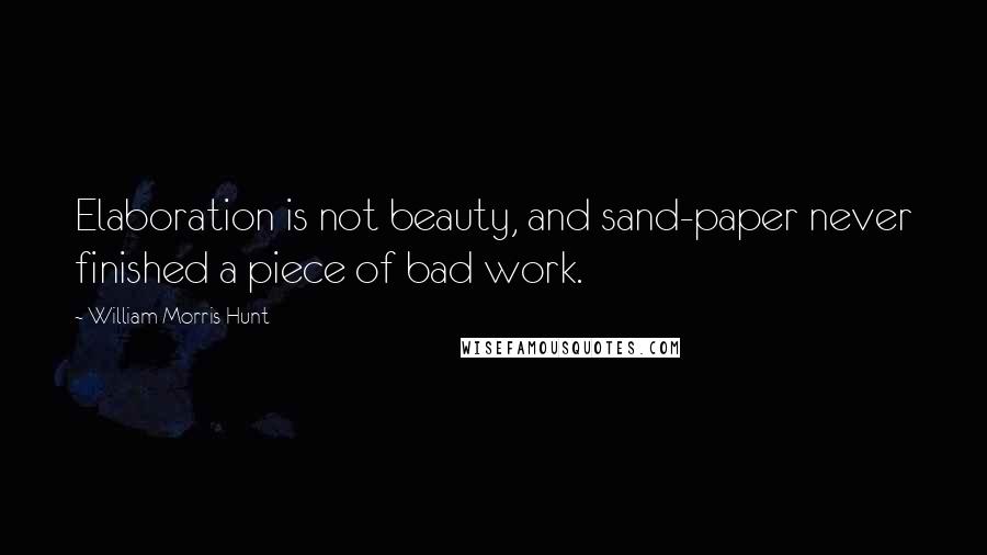 William Morris Hunt Quotes: Elaboration is not beauty, and sand-paper never finished a piece of bad work.