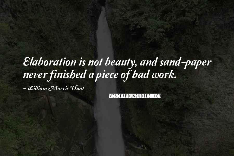 William Morris Hunt Quotes: Elaboration is not beauty, and sand-paper never finished a piece of bad work.