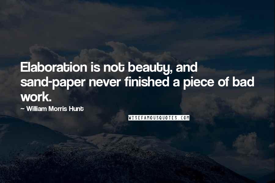 William Morris Hunt Quotes: Elaboration is not beauty, and sand-paper never finished a piece of bad work.