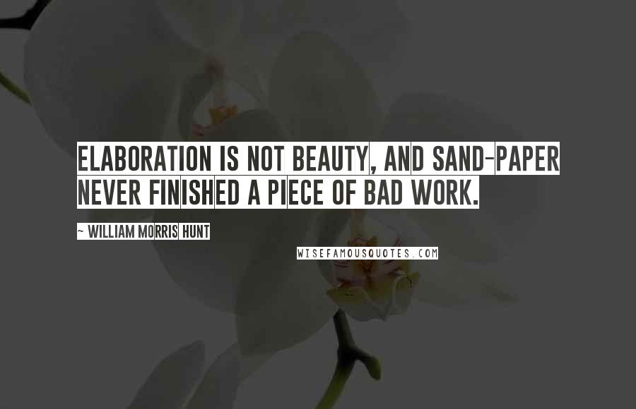 William Morris Hunt Quotes: Elaboration is not beauty, and sand-paper never finished a piece of bad work.