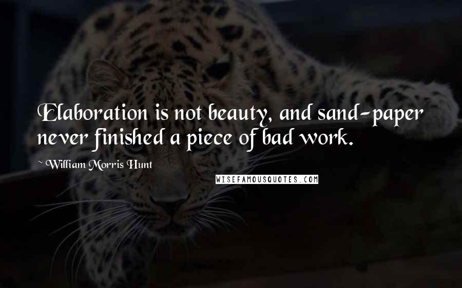 William Morris Hunt Quotes: Elaboration is not beauty, and sand-paper never finished a piece of bad work.