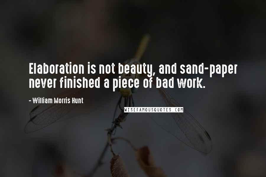 William Morris Hunt Quotes: Elaboration is not beauty, and sand-paper never finished a piece of bad work.