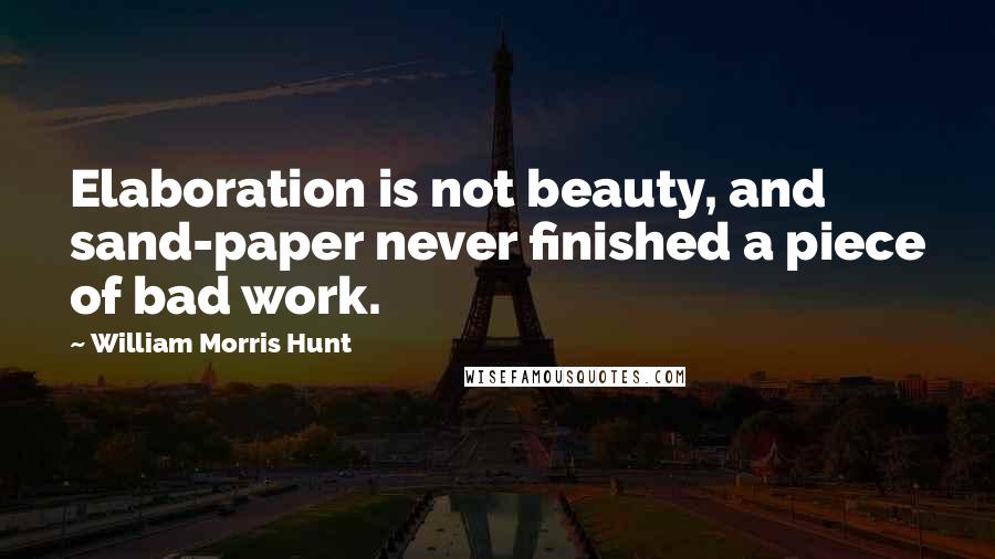 William Morris Hunt Quotes: Elaboration is not beauty, and sand-paper never finished a piece of bad work.