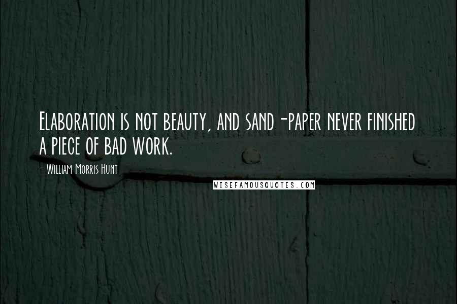 William Morris Hunt Quotes: Elaboration is not beauty, and sand-paper never finished a piece of bad work.