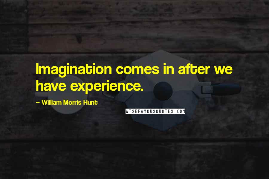 William Morris Hunt Quotes: Imagination comes in after we have experience.