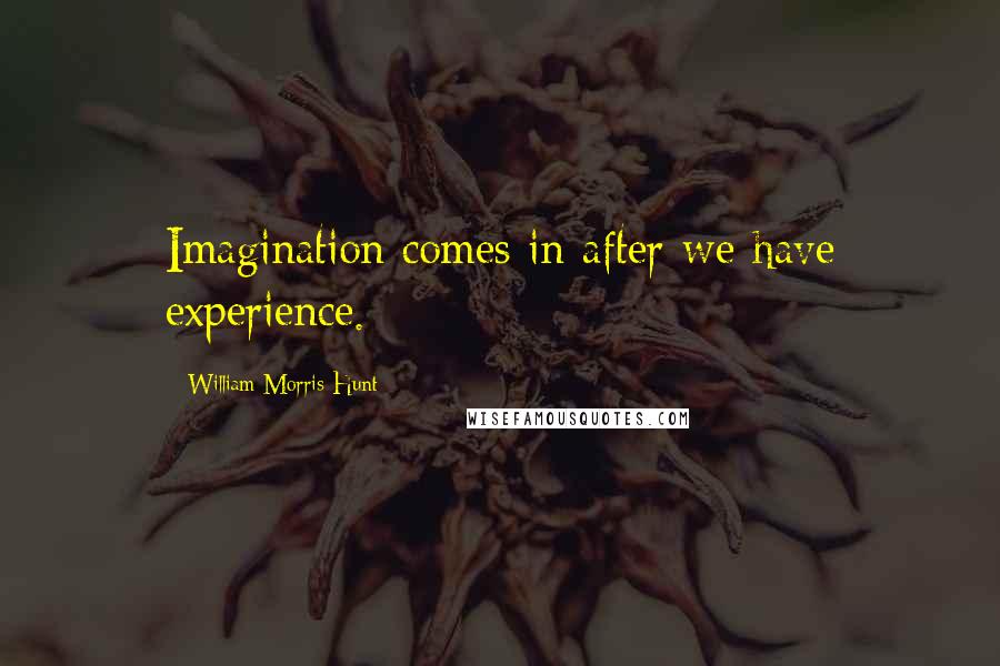 William Morris Hunt Quotes: Imagination comes in after we have experience.