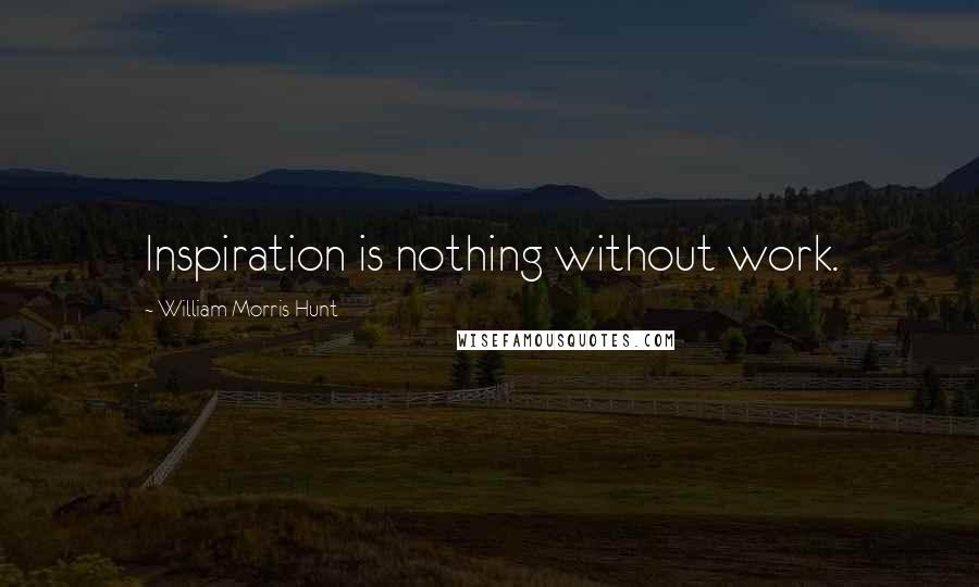 William Morris Hunt Quotes: Inspiration is nothing without work.
