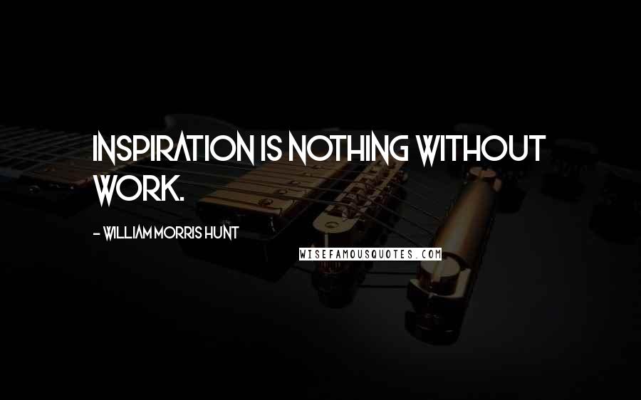 William Morris Hunt Quotes: Inspiration is nothing without work.