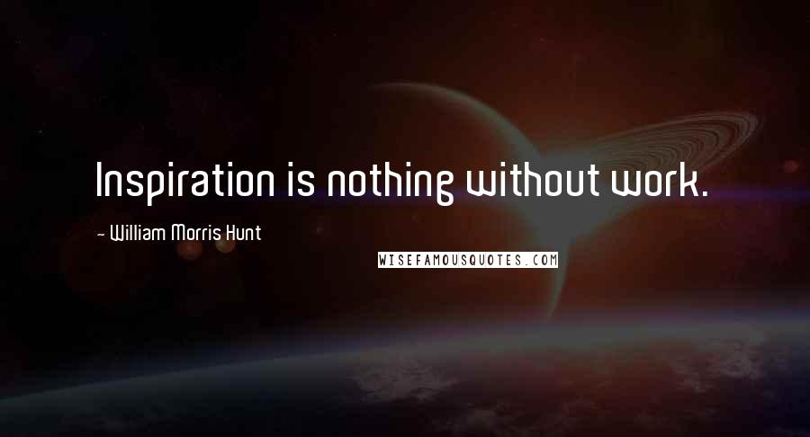 William Morris Hunt Quotes: Inspiration is nothing without work.