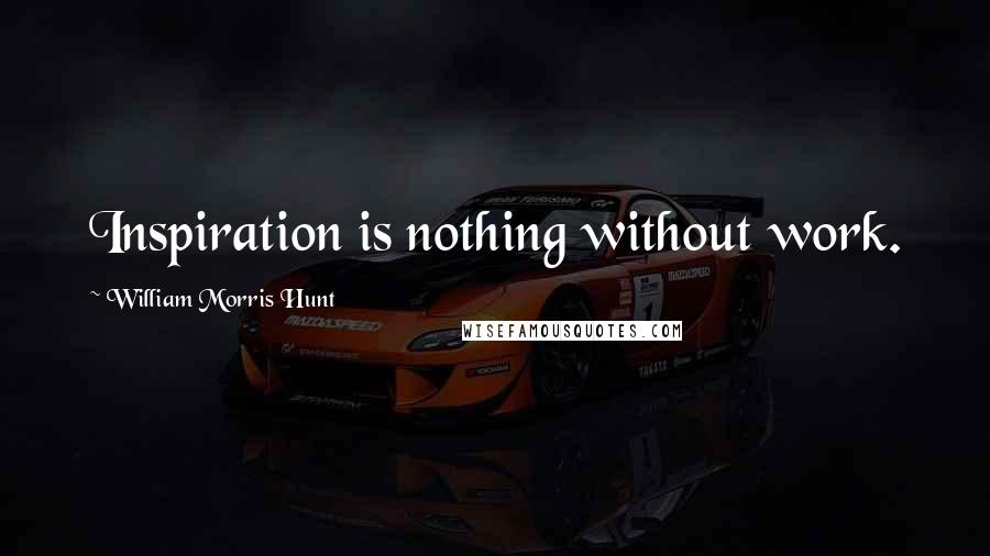 William Morris Hunt Quotes: Inspiration is nothing without work.