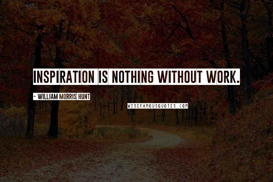 William Morris Hunt Quotes: Inspiration is nothing without work.