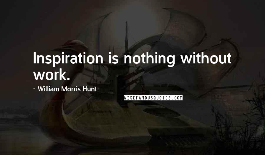 William Morris Hunt Quotes: Inspiration is nothing without work.