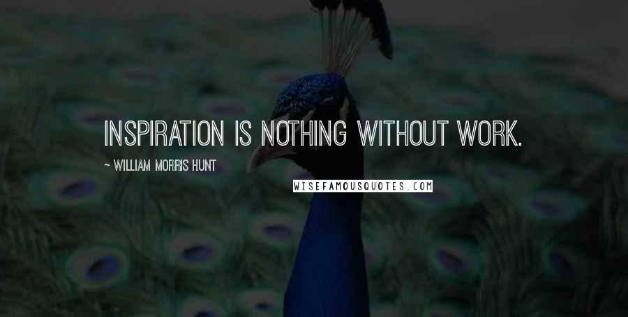 William Morris Hunt Quotes: Inspiration is nothing without work.