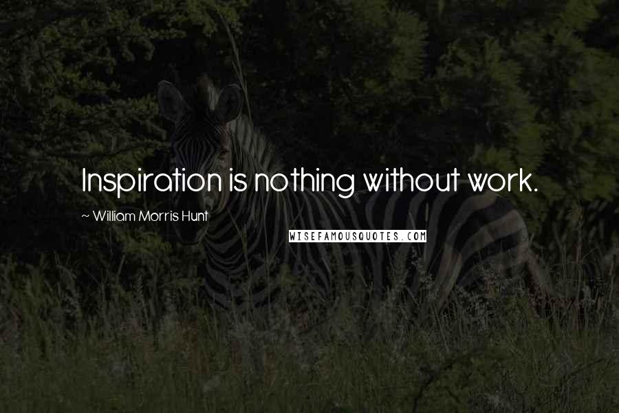 William Morris Hunt Quotes: Inspiration is nothing without work.