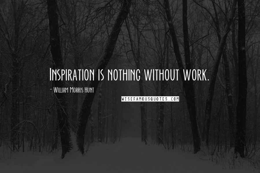 William Morris Hunt Quotes: Inspiration is nothing without work.