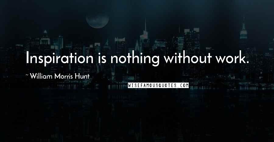 William Morris Hunt Quotes: Inspiration is nothing without work.