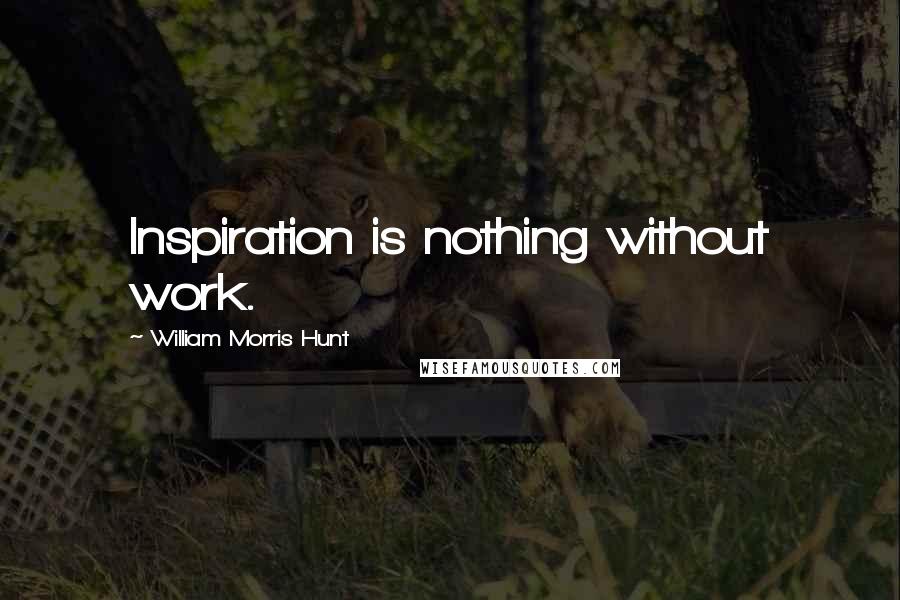 William Morris Hunt Quotes: Inspiration is nothing without work.