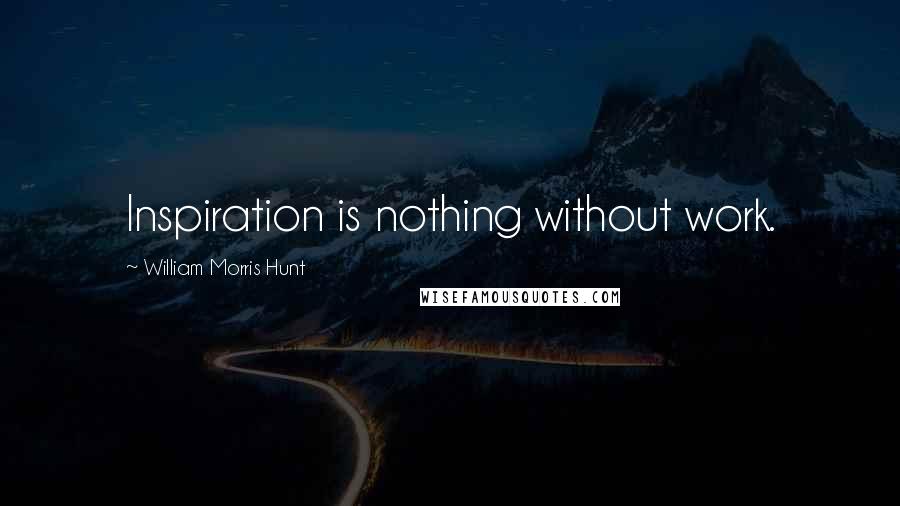 William Morris Hunt Quotes: Inspiration is nothing without work.