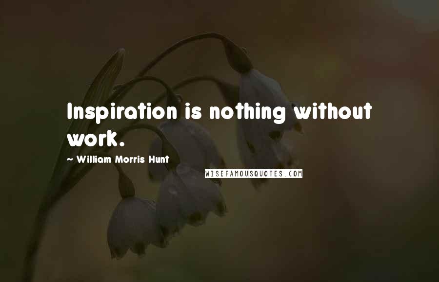 William Morris Hunt Quotes: Inspiration is nothing without work.