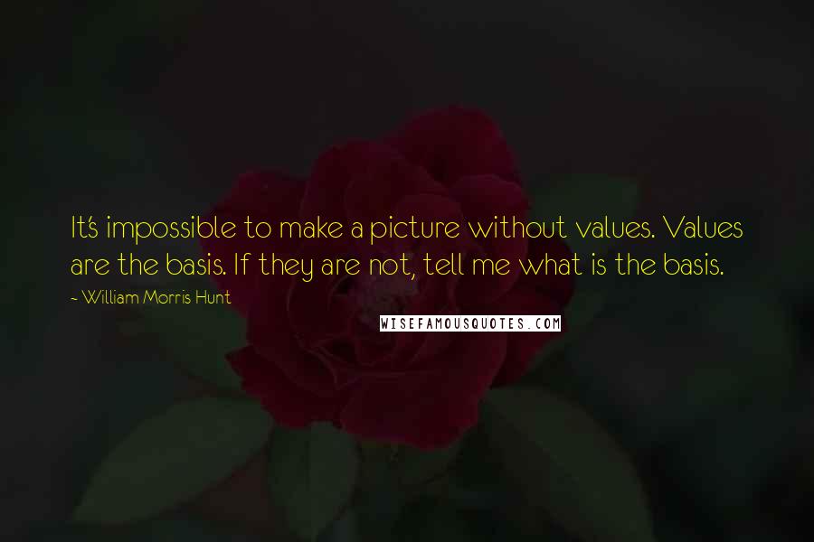 William Morris Hunt Quotes: It's impossible to make a picture without values. Values are the basis. If they are not, tell me what is the basis.