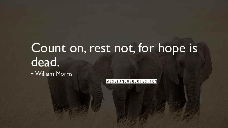 William Morris Quotes: Count on, rest not, for hope is dead.