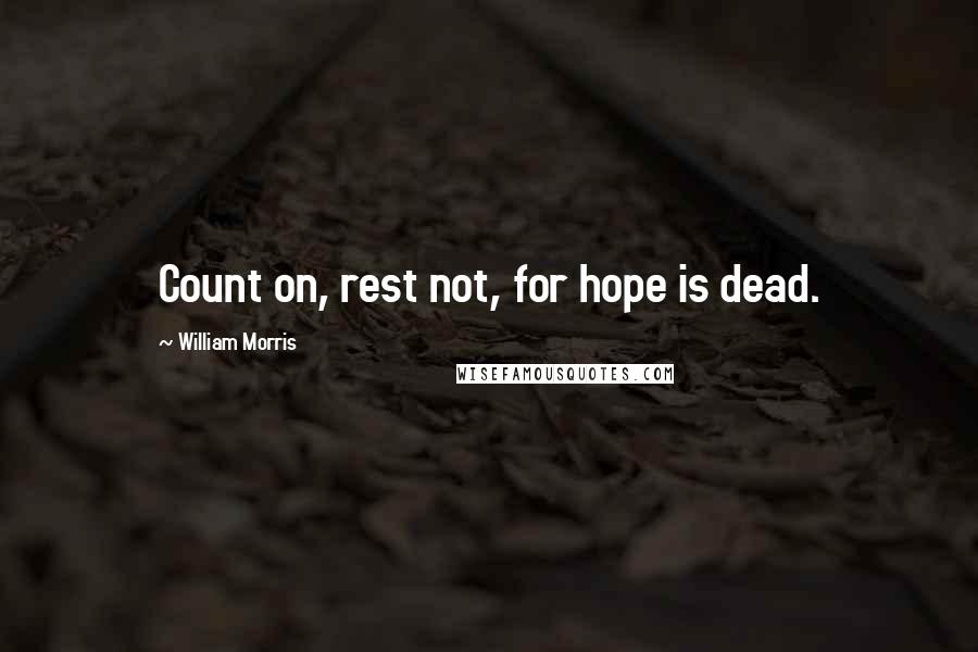 William Morris Quotes: Count on, rest not, for hope is dead.