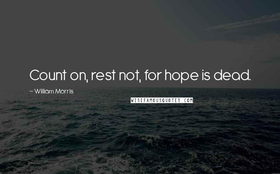 William Morris Quotes: Count on, rest not, for hope is dead.