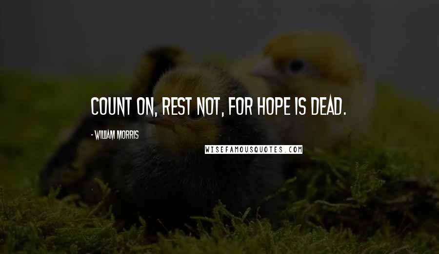 William Morris Quotes: Count on, rest not, for hope is dead.