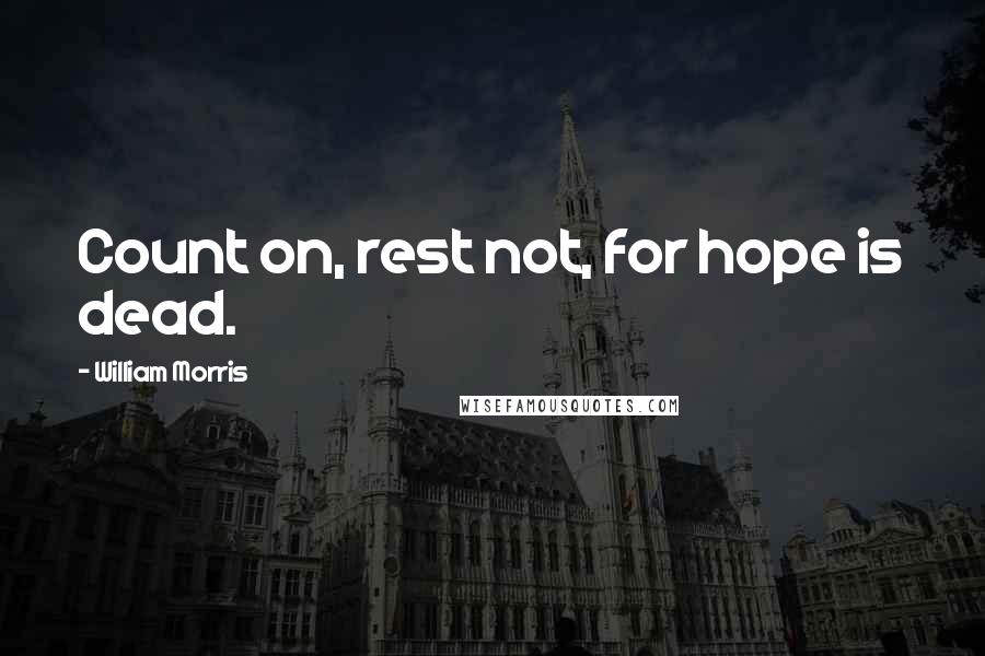 William Morris Quotes: Count on, rest not, for hope is dead.