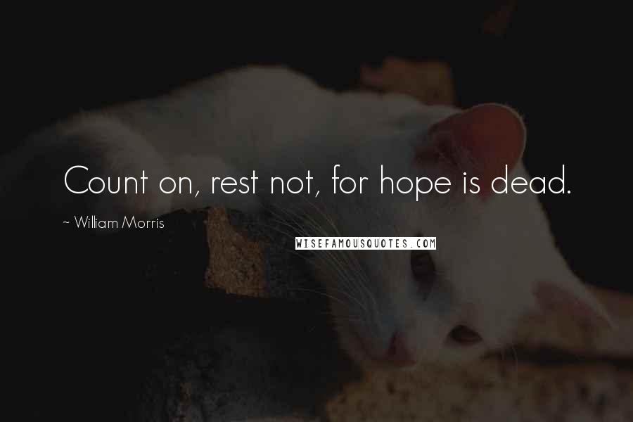 William Morris Quotes: Count on, rest not, for hope is dead.