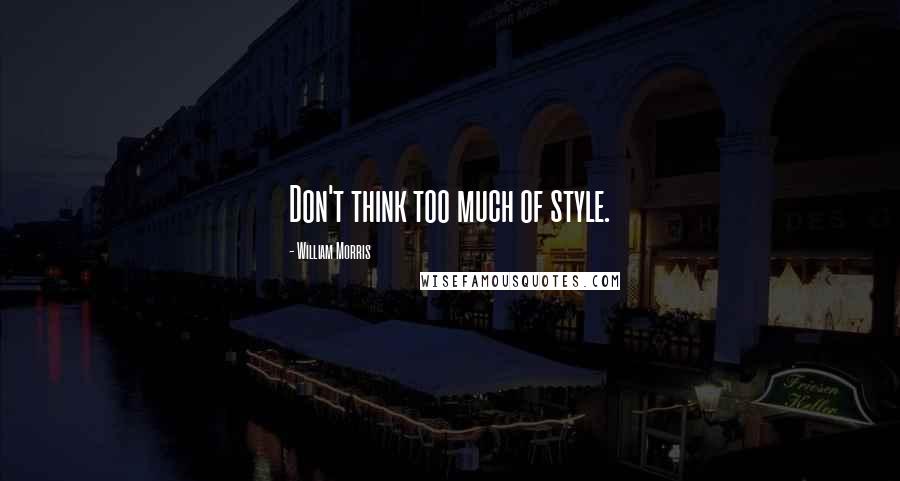 William Morris Quotes: Don't think too much of style.