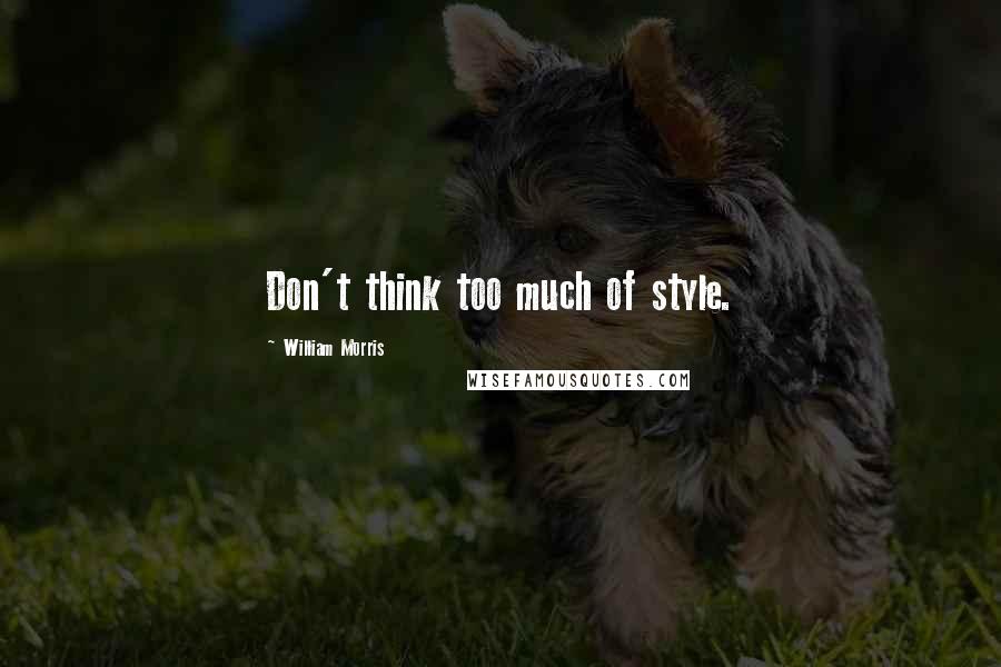 William Morris Quotes: Don't think too much of style.