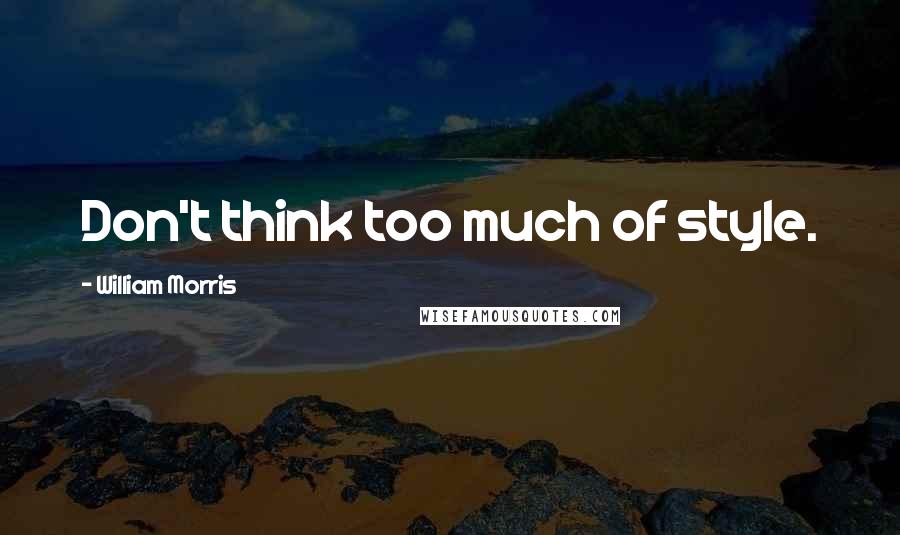 William Morris Quotes: Don't think too much of style.