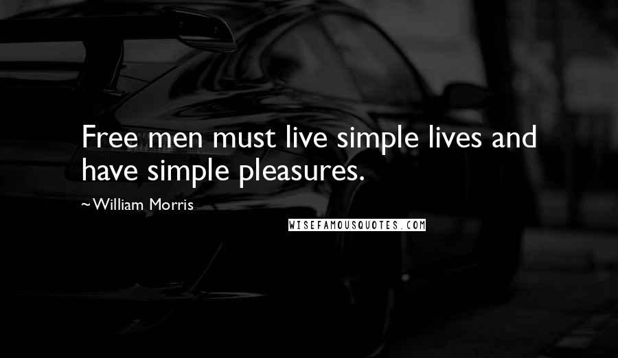 William Morris Quotes: Free men must live simple lives and have simple pleasures.