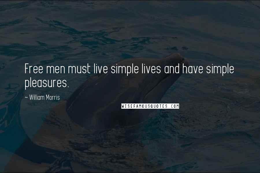 William Morris Quotes: Free men must live simple lives and have simple pleasures.