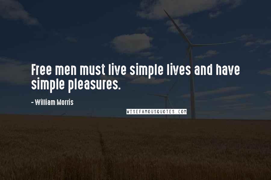 William Morris Quotes: Free men must live simple lives and have simple pleasures.